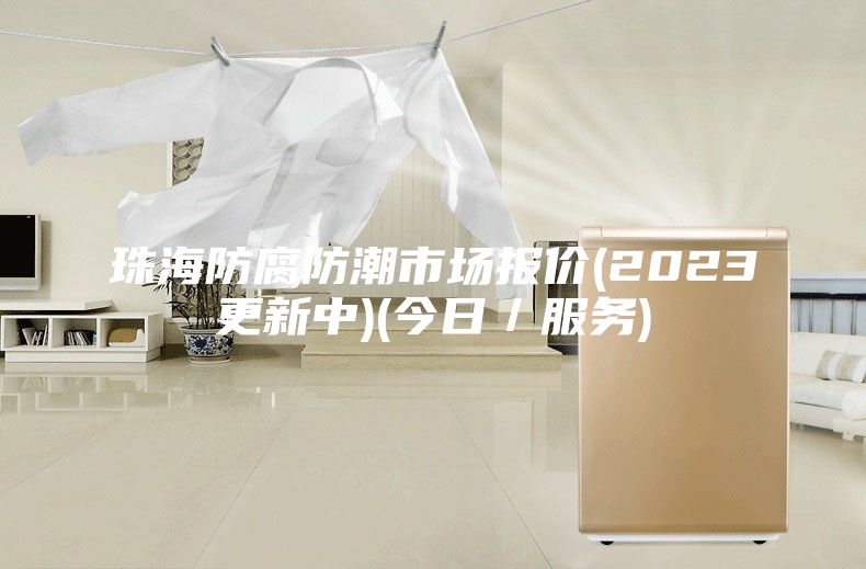 珠海防腐防潮市场报价(2023更新中)(今日／服务)