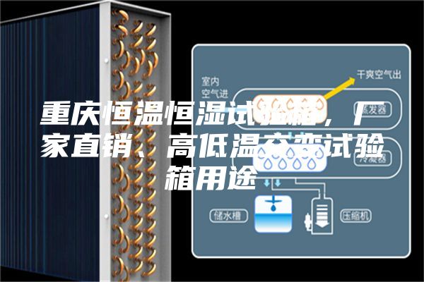 重庆恒温恒湿试验箱，厂家直销、高低温交变试验箱用途
