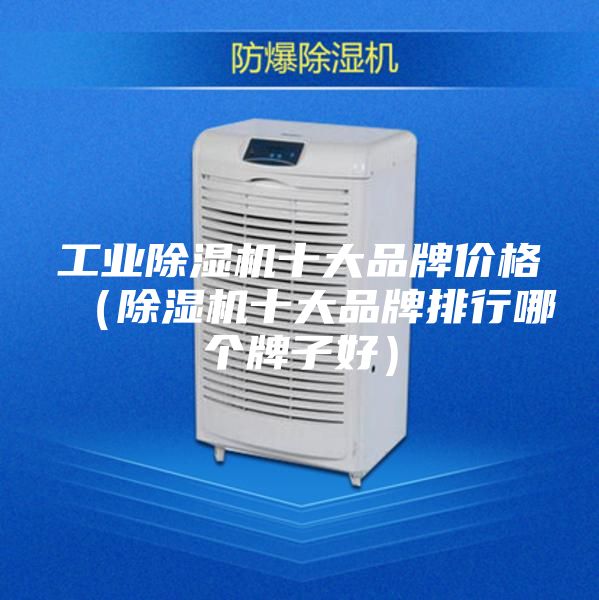 工业除湿机十大品牌价格（除湿机十大品牌排行哪个牌子好）