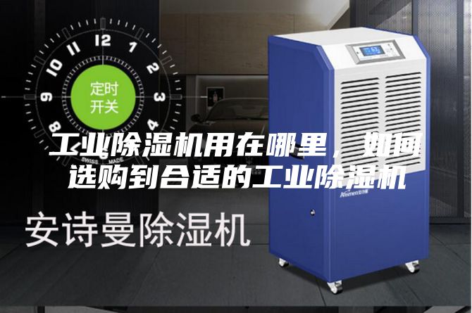 工业除湿机用在哪里，如何选购到合适的工业除湿机