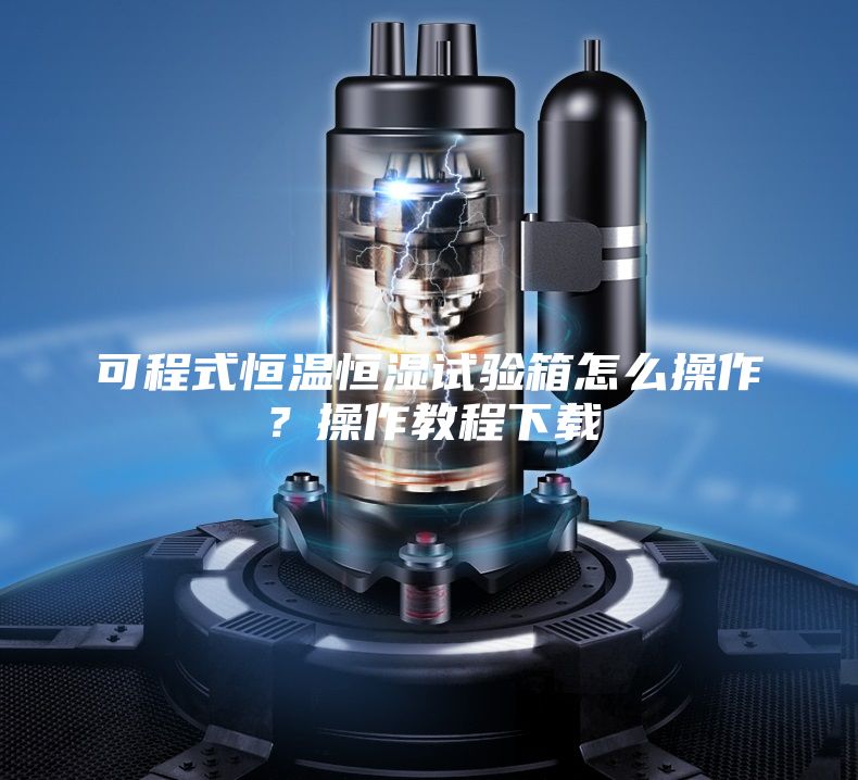 可程式恒温恒湿试验箱怎么操作？操作教程下载