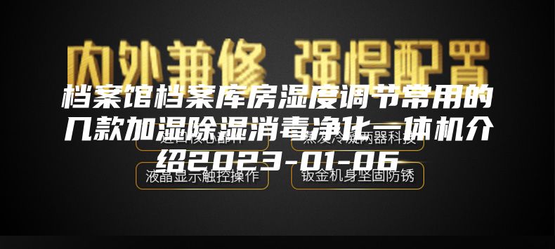档案馆档案库房湿度调节常用的几款加湿除湿消毒净化一体机介绍2023-01-06
