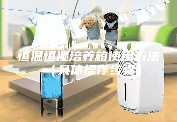 恒温恒湿培养箱使用方法（具体操作步骤）