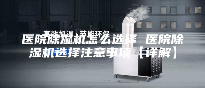 医院除湿机怎么选择 医院除湿机选择注意事项【详解】