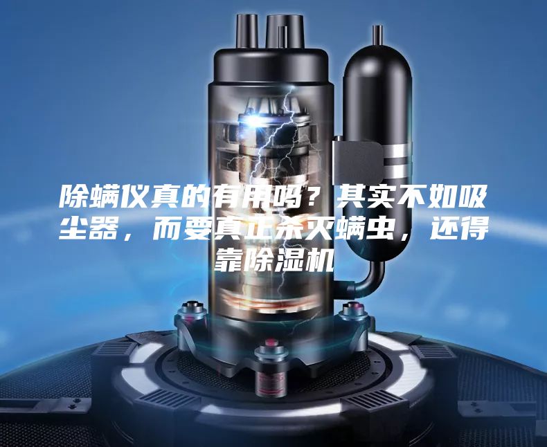 除螨仪真的有用吗？其实不如吸尘器，而要真正杀灭螨虫，还得靠除湿机