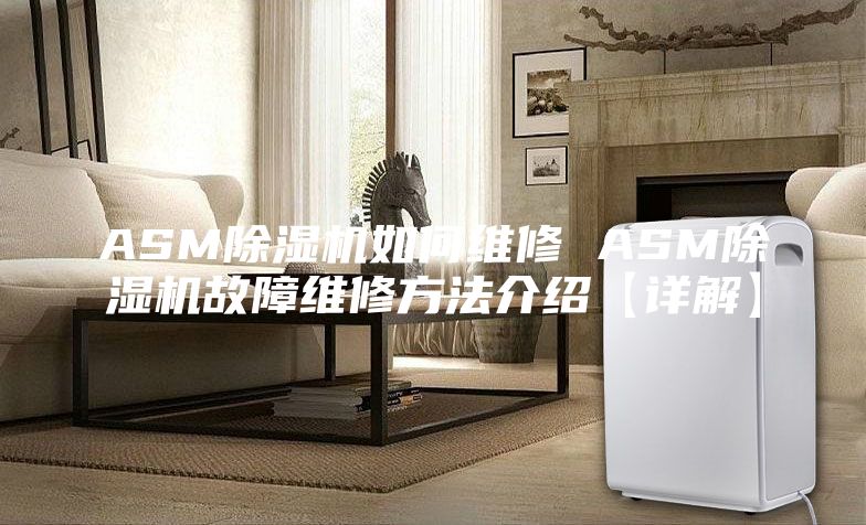 ASM除湿机如何维修 ASM除湿机故障维修方法介绍【详解】