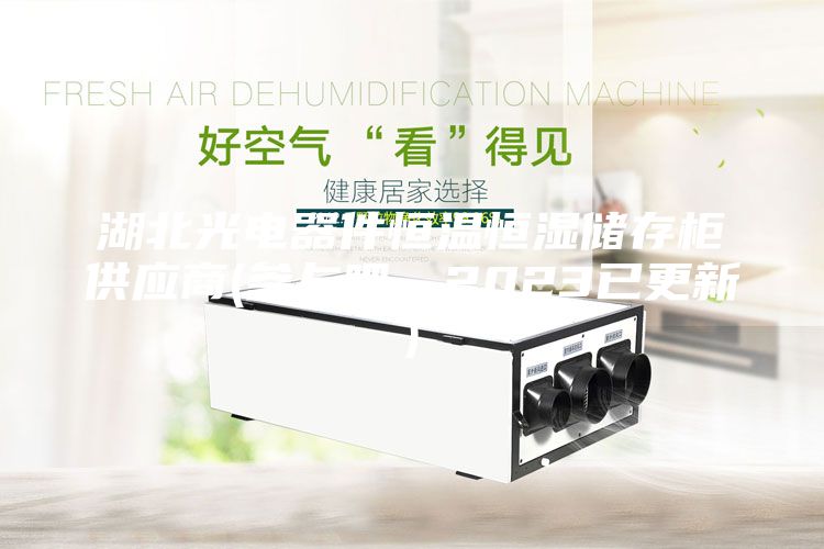 湖北光电器件恒温恒湿储存柜供应商(参与吧，2023已更新)