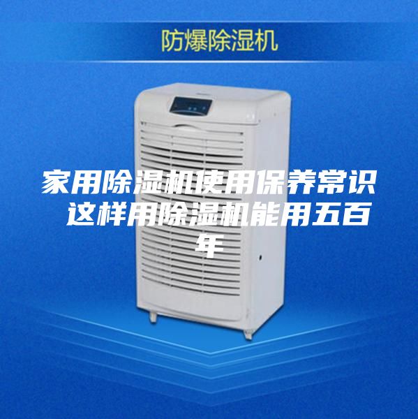 家用除湿机使用保养常识 这样用除湿机能用五百年