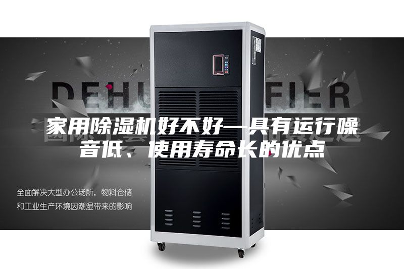 家用除湿机好不好—具有运行噪音低、使用寿命长的优点