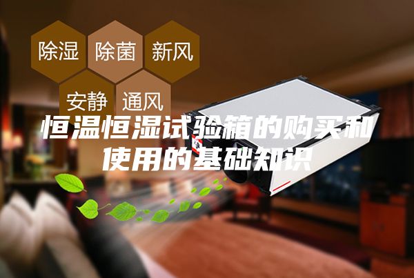 恒温恒湿试验箱的购买和使用的基础知识