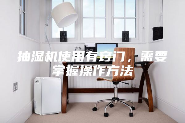 抽湿机使用有窍门，需要掌握操作方法