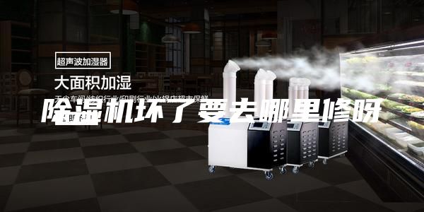 除湿机坏了要去哪里修呀