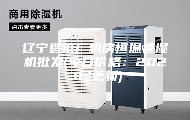 辽宁造纸厂机房恒温恒湿机批发(今日价格：2023已更新)
