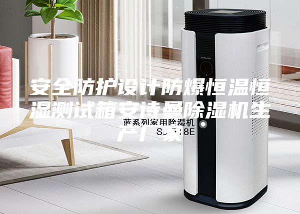 安全防护设计防爆恒温恒湿测试箱安诗曼除湿机生产厂家