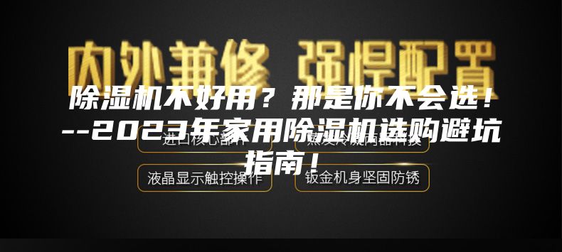除湿机不好用？那是你不会选！--2023年家用除湿机选购避坑指南！