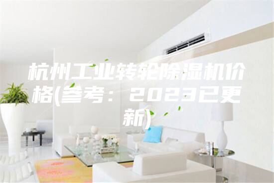 杭州工业转轮除湿机价格(参考：2023已更新)
