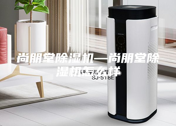 尚朋堂除湿机—尚朋堂除湿机怎么样