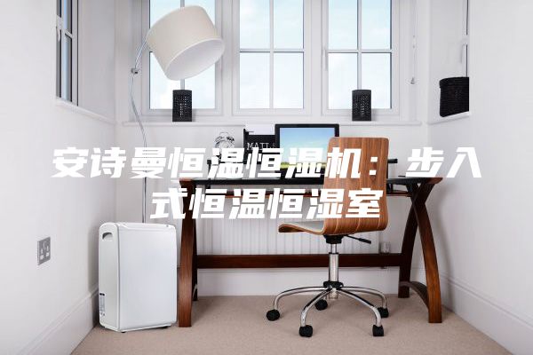 安诗曼恒温恒湿机：步入式恒温恒湿室