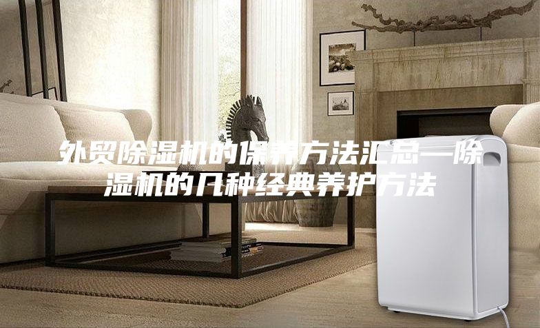 外贸除湿机的保养方法汇总—除湿机的几种经典养护方法