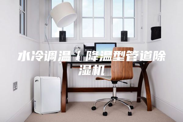 水冷调温／降温型管道除湿机