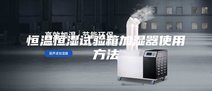 恒温恒湿试验箱加湿器使用方法