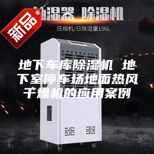 地下车库除湿机 地下室停车场地面热风干燥机的应用案例