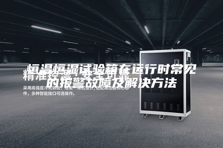 恒温恒湿试验箱在运行时常见的报警故障及解决方法