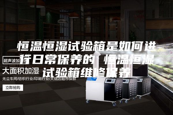 恒温恒湿试验箱是如何进行日常保养的 恒温恒湿试验箱维修保养