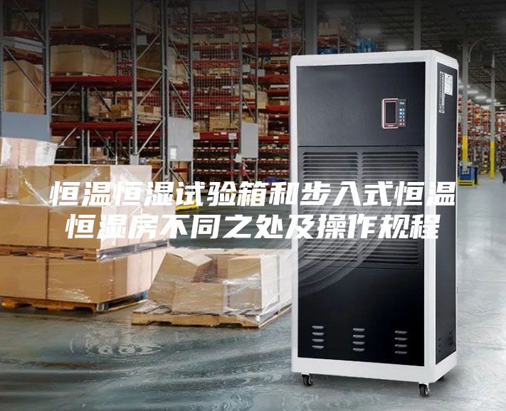恒温恒湿试验箱和步入式恒温恒湿房不同之处及操作规程