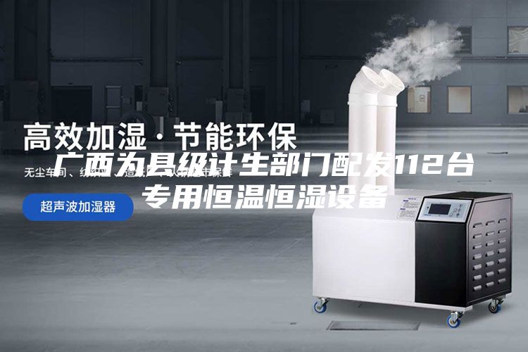 广西为县级计生部门配发112台专用恒温恒湿设备