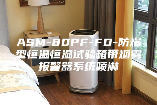 ASM-80PF-FD-防爆型恒温恒湿试验箱带烟雾报警器系统喷淋