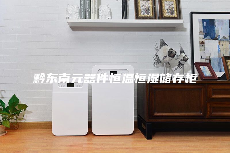 黔东南元器件恒温恒湿储存柜