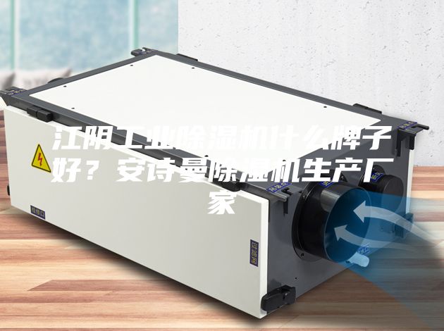 江阴工业除湿机什么牌子好？安诗曼除湿机生产厂家