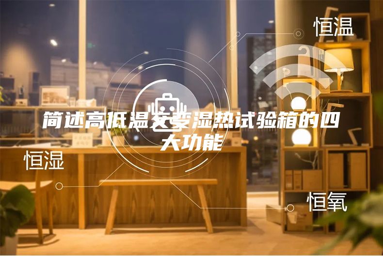 简述高低温交变湿热试验箱的四大功能