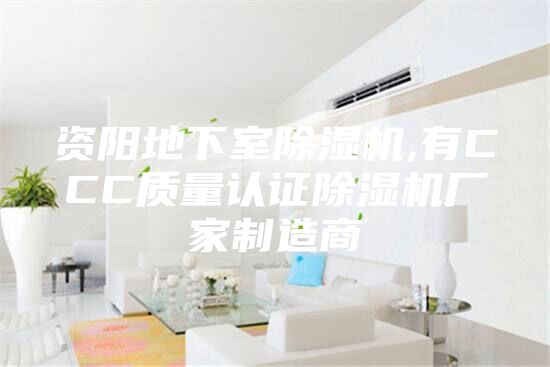 资阳地下室除湿机,有CCC质量认证除湿机厂家制造商