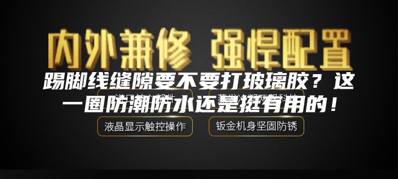 踢脚线缝隙要不要打玻璃胶？这一圈防潮防水还是挺有用的！