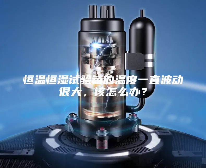 恒温恒湿试验箱的温度一直波动很大，该怎么办？