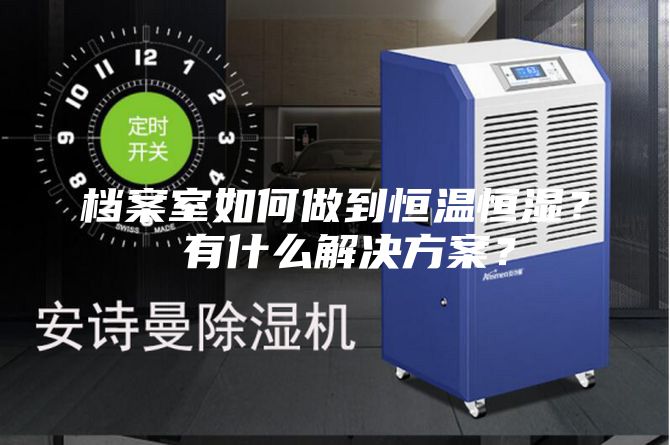档案室如何做到恒温恒湿？ 有什么解决方案？