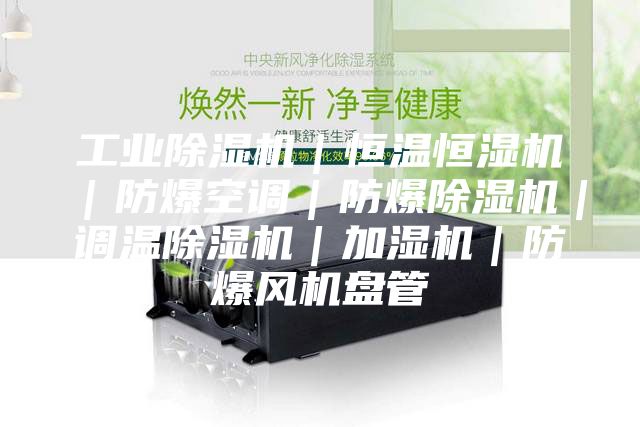 工业除湿机｜恒温恒湿机｜防爆空调｜防爆除湿机｜调温除湿机｜加湿机｜防爆风机盘管