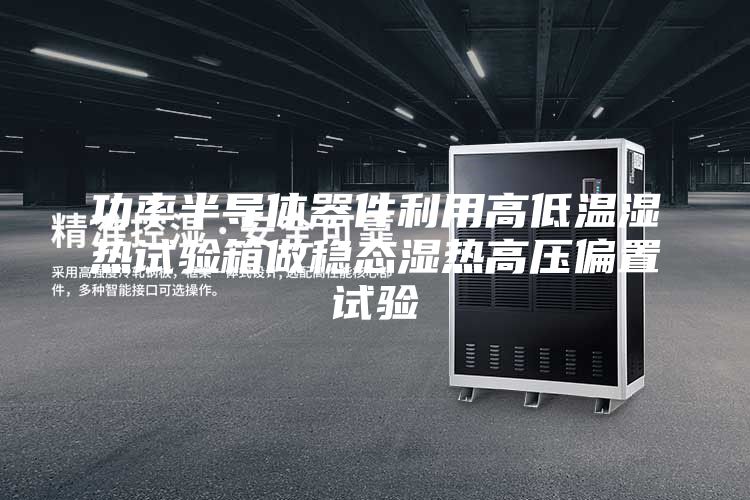 功率半导体器件利用高低温湿热试验箱做稳态湿热高压偏置试验