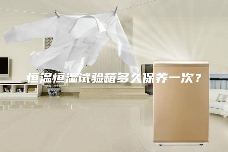 恒温恒湿试验箱多久保养一次？
