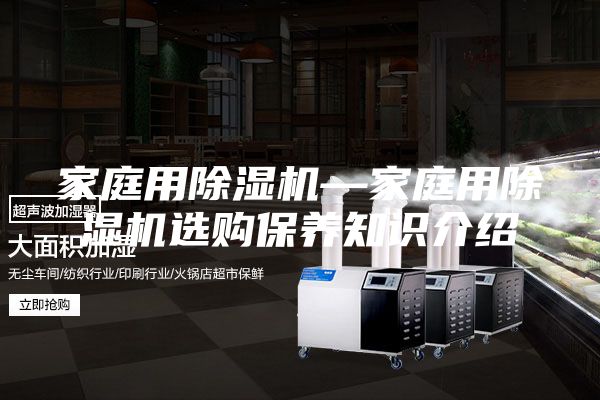 家庭用除湿机—家庭用除湿机选购保养知识介绍