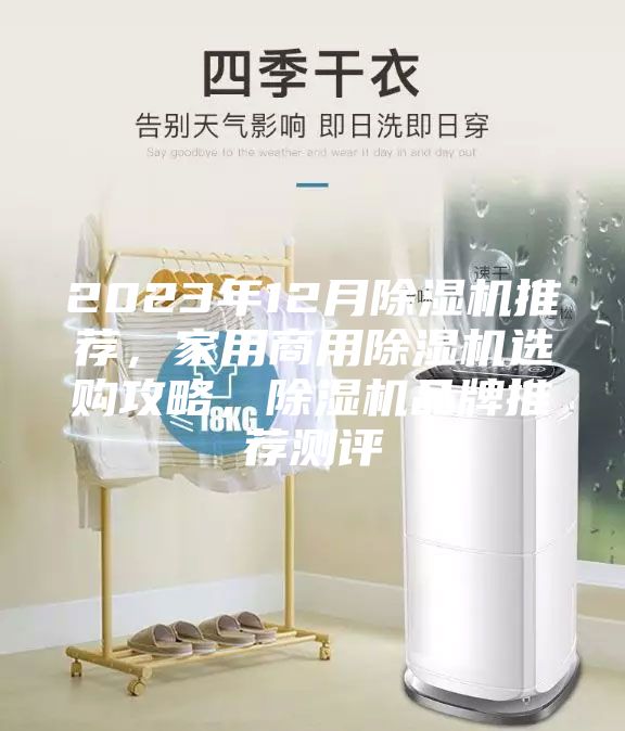 2023年12月除湿机推荐，家用商用除湿机选购攻略，除湿机品牌推荐测评