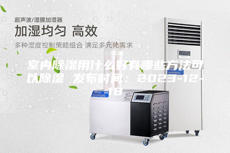 室内除湿用什么好有哪些方法可以除湿 发布时间：2023-12-18