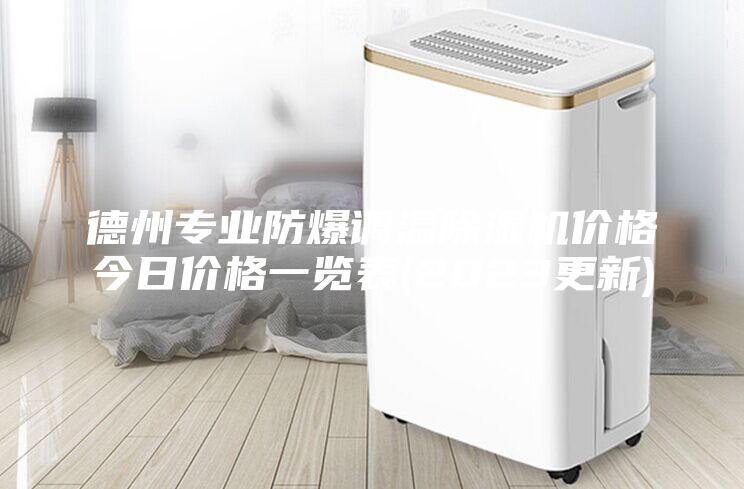 德州专业防爆调温除湿机价格今日价格一览表(2023更新)