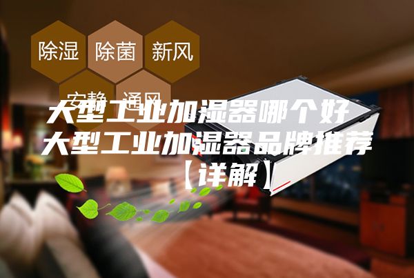 大型工业加湿器哪个好 大型工业加湿器品牌推荐【详解】