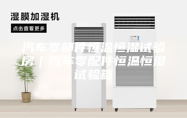 汽车零部件恒温恒湿试验房｜汽车零配件恒温恒湿试验箱