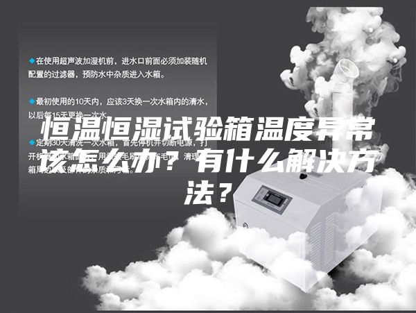 恒温恒湿试验箱温度异常该怎么办？有什么解决方法？