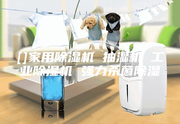 []家用除湿机 抽湿机 工业除湿机 强力杀菌除湿