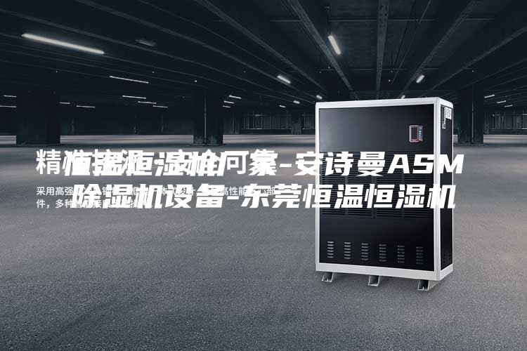 恒温恒湿机厂家-安诗曼ASM除湿机设备-东莞恒温恒湿机